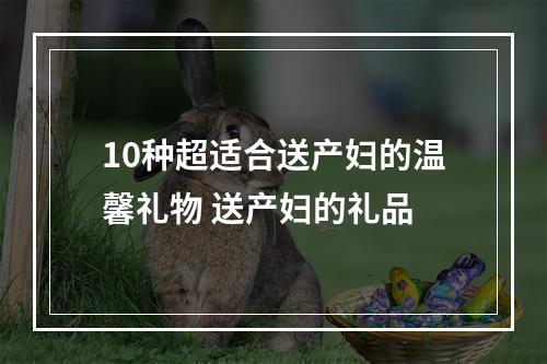 10种超适合送产妇的温馨礼物 送产妇的礼品