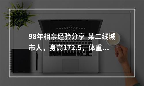 98年相亲经验分享  某二线城市人，身高172.5，体重67，长相路人中上