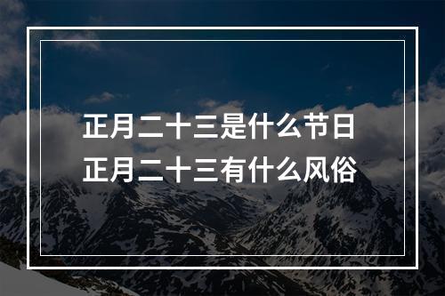 正月二十三是什么节日 正月二十三有什么风俗