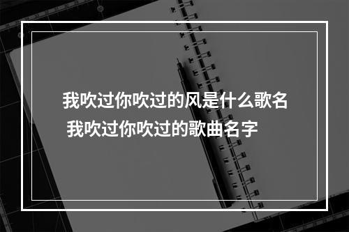 我吹过你吹过的风是什么歌名 我吹过你吹过的歌曲名字