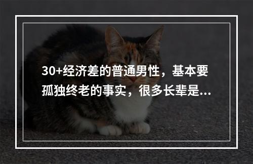 30+经济差的普通男性，基本要孤独终老的事实，很多长辈是真的不能理解吗?