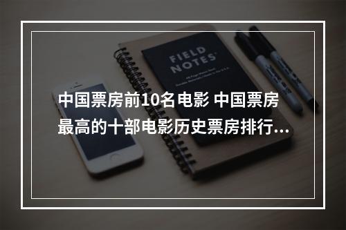 中国票房前10名电影 中国票房最高的十部电影历史票房排行榜你看过几部?