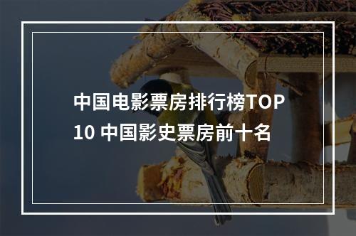 中国电影票房排行榜TOP10 中国影史票房前十名