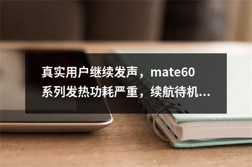 真实用户继续发声，mate60系列发热功耗严重，续航待机时间短