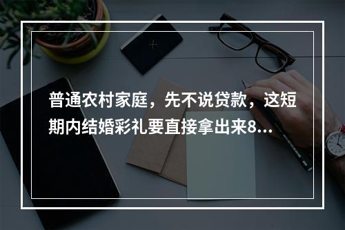 普通农村家庭，先不说贷款，这短期内结婚彩礼要直接拿出来83.8w，感觉真的很难，唉