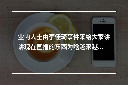 业内人士由李佳琦事件来给大家讲讲现在直播的东西为啥越来越贵！