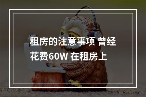 租房的注意事项 曾经花费60W 在租房上