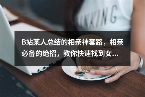 B站某人总结的相亲神套路，相亲必备的绝招，教你快速找到女朋友和对象！