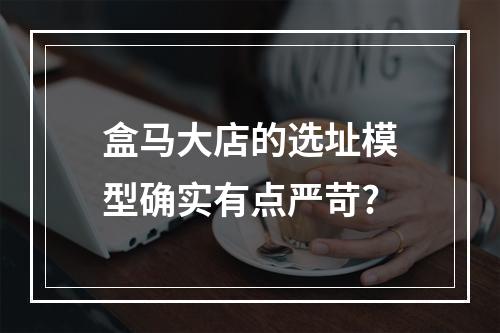 盒马大店的选址模型确实有点严苛?